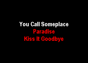 You Call Someplace

Paradise
Kiss It Goodbye