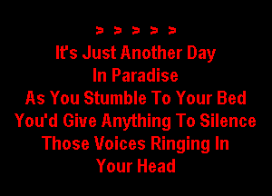 b33321

Ifs Just Another Day
In Paradise
As You Stumble To Your Bed

You'd Giue Anything To Silence
Those Voices Ringing In
Your Head
