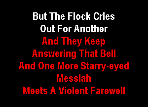 But The Flock Cries
Out For Another
And They Keep

Answering That Bell
And One More Starry-eyed
Messiah
Meets A Violent Farewell