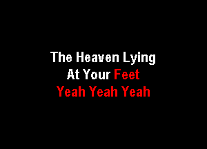 The Heaven Lying
At Your Feet

Yeah Yeah Yeah