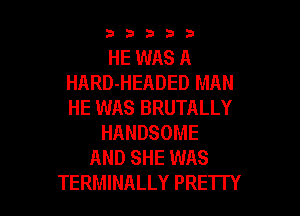 33333

HE WAS A
HARD-HEADED MAN
HE WAS BRUTALLY

HANDSOME
AND SHE WAS
TERMINALLY PRETTY