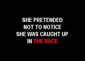 SHE PRETENDED
NOT TO NOTICE

SHE WAS CAUGHT UP
IN THE RACE