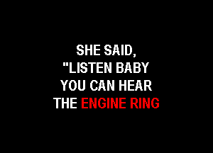 SHE SAID,
LISTEN BABY

YOU CAN HEAR
THE ENGINE RING