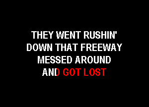 THEY WENT RUSHIN'
DOWN THAT FREEWAY

MESSED AROUND
AND GOT LOST