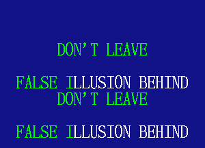 DON T LEAVE

FALSE ILLUSION BEHIND
DON T LEAVE

FALSE ILLUSION BEHIND