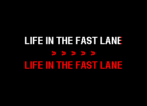 LIFE IN THE FAST LANE

33333

LIFE IN THE FAST LANE