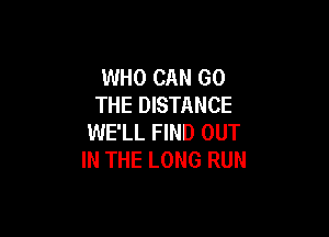 WHO CAN GO
THE DISTANCE

WE'LL FIND OUT
IN THE LONG RUN