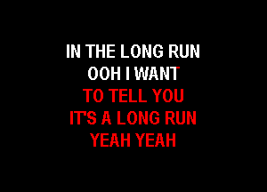 IN THE LONG RUN
00H I WANT
TO TELL YOU

IT'S A LONG RUN
YEAH YEAH