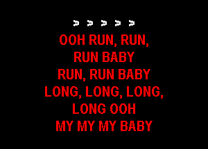 33333

00H RUN, RUN,
RUN BABY
RUN, RUN BABY

LONG, LONG, LONG,
LONG 00H
MY MY MY BABY