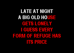 LATE AT NIGHT
A BIG OLD HOUSE
GETS LONELY

I GUESS EVERY
FORM OF REFUGE HAS
ITS PRICE