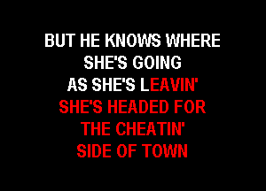 BUT HE KNOWS WHERE
SHE'S GOING
AS SHE'S LEAVIN'
SHE'S HEADED FOR
THE CHEATIN'

SIDE OF TOWN l