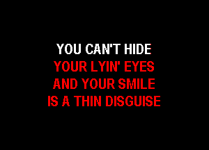 YOU CAN'T HIDE
YOUR LYIN' EYES

AND YOUR SMILE
IS A THIN DISGUISE