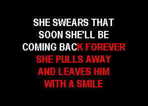 SHE SWEARS THAT
SOON SHE'LL BE
COMING BACK FOREVER
SHE PULLS AWAY
AND LEAVES HIM

WITH A SMILE l