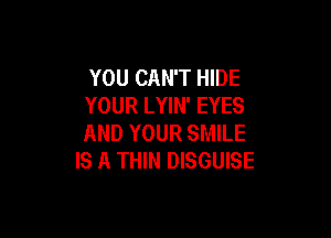 YOU CAN'T HIDE
YOUR LYIN' EYES

AND YOUR SMILE
IS A THIN DISGUISE