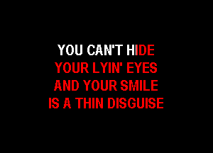 YOU CAN'T HIDE
YOUR LYIN' EYES

AND YOUR SMILE
IS A THIN DISGUISE