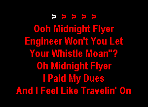b33321

Ooh Midnight Flyer
Engineer Won't You Let
Your Whistle Moan?

0h Midnight Flyer
l Paid My Dues
And I Feel Like Travelin' 0n