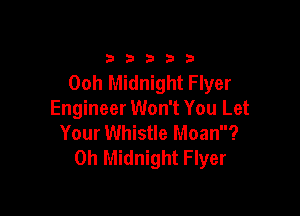 33333

00h Midnight Flyer

Engineer Won't You Let
Your Whistle Moan?
0h Midnight Flyer