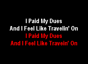 l Paid My Dues
And I Feel Like Trauelin' On

I Paid My Dues
And I Feel Like Trauein' 0n