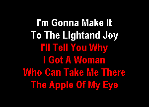 I'm Gonna Make It
To The Lightand Joy
I'll Tell You Why

I Got A Woman
Who Can Take Me There
The Apple Of My Eye