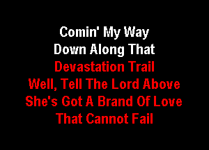 Comin' My Way
Down Along That
Devastation Trail

Well, Tell The Lord Above
She's Got A Brand Of Love
That Cannot Fail