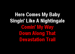 Here Comes My Baby
Singin' Like A Nightingale

Comin' My Way
Down Along That
Devastation Trail