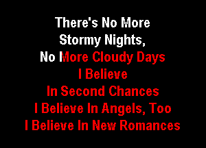 There's No More
Stormy Nights,
No More Cloudy Days

I Believe
In Second Chances
I Believe In Angels, Too
I Believe In New Romances