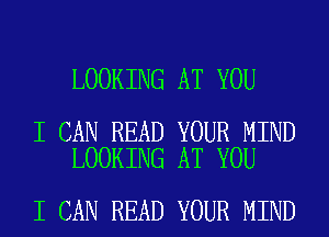 LOOKING AT YOU

I CAN READ YOUR MIND
LOOKING AT YOU

I CAN READ YOUR MIND