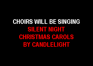 CHOIRS WILL BE SINGING
SILENT NIGHT

CHRISTMAS CAROLS
BY CANDLELIGHT