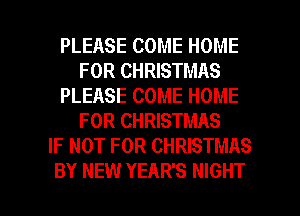 PLEASE COME HOME
FOR CHRISTMAS
PLEASE COME HOME
FOR CHRISTMAS
IF NOT FOR CHRISTMAS

BY NEW YEAR'S NIGHT l