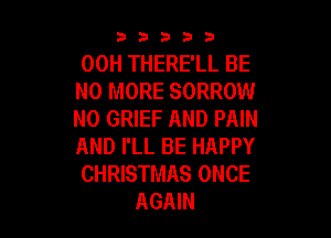 53333

00H THERE'LL BE
NO MORE SORROW
N0 GRIEF AND PAIN

AND I'LL BE HAPPY
CHRISTMAS ONCE
AGAIN