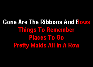 Gone Are The Ribbons And Bows
Things To Remember

Places To Go
Pretty Maids All In A Row