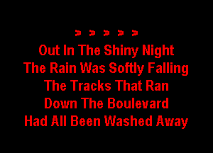 33333

Out In The Shiny Night
The Rain Was Softly Falling
The Tracks That Ran
Down The Boulevard

Had All Been Washed Away