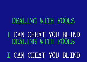 DEALING WITH FOOLS

I CAN CHEAT YOU BLIND
DEALING WITH FOOLS

I CAN CHEAT YOU BLIND