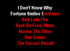 I Don't Know Why
Fortune Smiles On Some
And Lets The

Rest Go Free, Mmm
Maybe The Time
Has Drawn
The Faces l Recall
