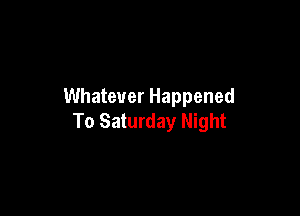 Whatever Happened

To Saturday Night