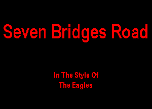 Seven Bridges Road

In The Style Of
The Eagles