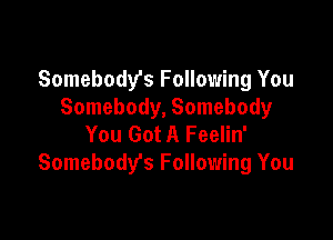 Somebody's Following You
Somebody, Somebody

You Got A Feelin'
Somebody's Following You