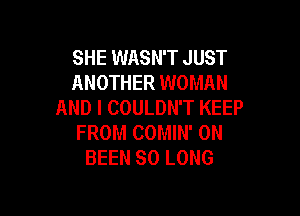 SHE WASN'T JUST
ANOTHER WOMAN
AND I COULDN'T KEEP

FROM COMIN' ON
BEEN SO LONG