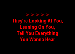 33333

They're Looking At You,

Leaning On You,
Tell You Everything
You Wanna Hear