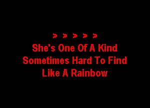 2333313

She's One OfA Kind

Sometimes Hard To Find
Like A Rainbow