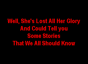 Well, She's Lost All Her Glory
And Could Tell you

Some Stories
That We All Should Know