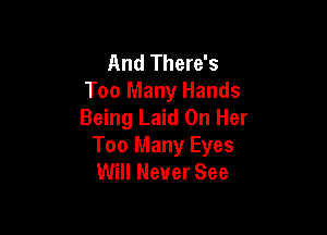 And There's
Too Many Hands
Being Laid On Her

Too Many Eyes
Will Never See
