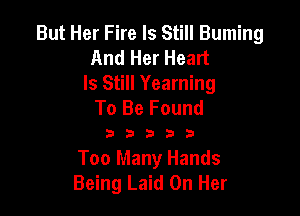 But Her Fire Is Still Buming
And Her Heart

Is Still Yearning
To Be Found

33333

Too Many Hands
Being Laid On Her
