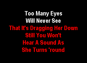 Too Many Eyes
Will Never See
That lfs Dragging Her Down

Still You Won't
Hear A Sound As
She Turns 'round