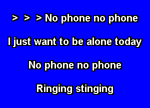 za 2? No phone no phone

Ijust want to be alone today

No phone no phone

Ringing stinging