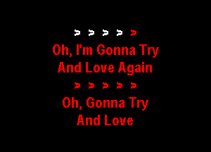 33333

Oh, I'm Gonna Try
And Love Again

33333

0h, Gonna Try
And Love