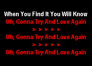 When You Find It You Will Know
0h, Gonna Try And Love Again

33333

0h, Gonna Try And Love Again

33333

0h, Gonna Try And Love Again