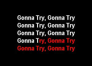 Gonna Try, Gonna Try
Gonna Try, Gonna Try

Gonna Try, Gonna Try
Gonna Try, Gonna Try
Gonna Try, Gonna Try