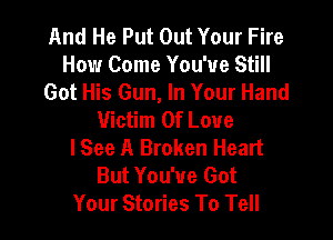 And He Put Out Your Fire
How Come You've Still
Got His Gun, In Your Hand
Victim Of Love

lSee A Broken Heart
But You've Got
Your Stories To Tell