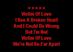 33333

Victim Of Love
lSee A Broken Heart
And I Could Be Wrong

But I'm Not
Victim Of Love
We're Not So Far Apart